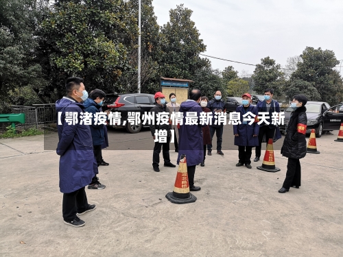 【鄂渚疫情,鄂州疫情最新消息今天新增】-第1张图片