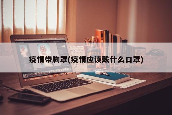 疫情带胸罩(疫情应该戴什么口罩)