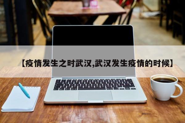 【疫情发生之时武汉,武汉发生疫情的时候】
