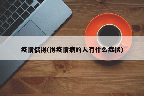 疫情偶得(得疫情病的人有什么症状)