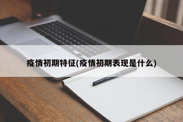 疫情初期特征(疫情初期表现是什么)
