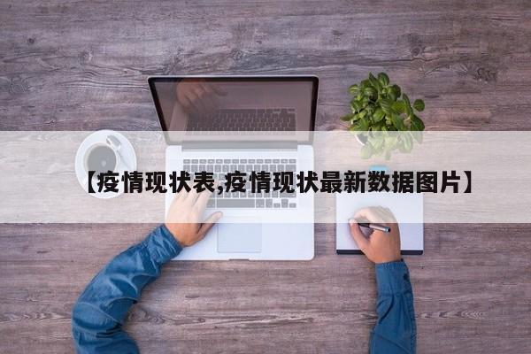【疫情现状表,疫情现状最新数据图片】