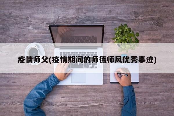 疫情师父(疫情期间的师德师风优秀事迹)