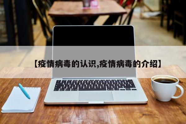 【疫情病毒的认识,疫情病毒的介绍】