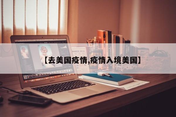 【去美国疫情,疫情入境美国】