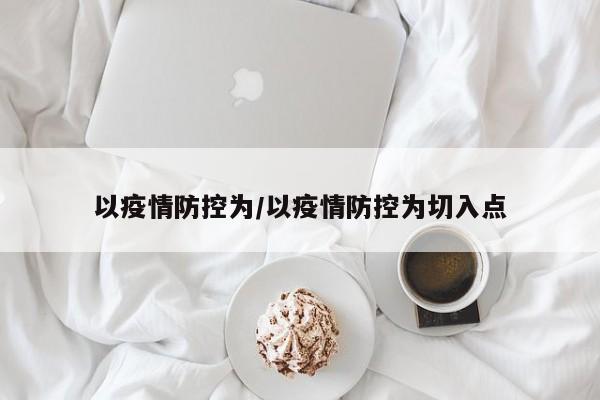 以疫情防控为/以疫情防控为切入点