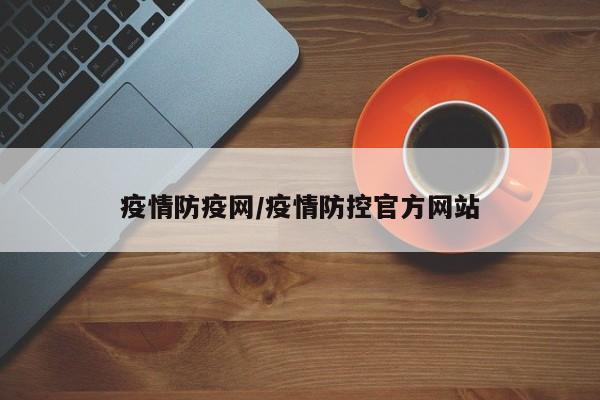 疫情防疫网/疫情防控官方网站
