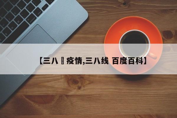 【三八迠疫情,三八线 百度百科】
